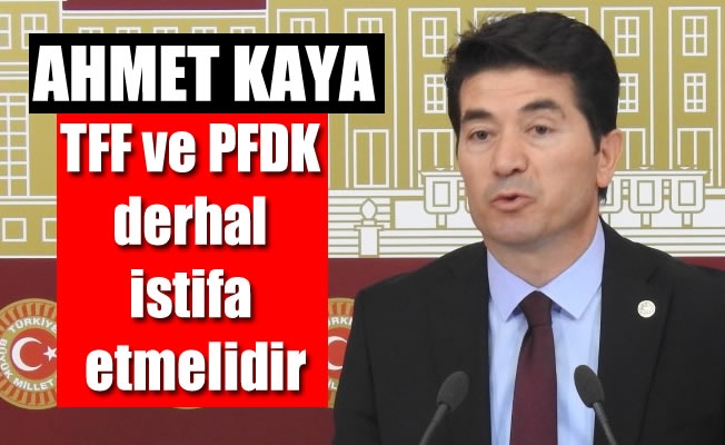 Milletvekili Kaya :TFF ve PFDK derhal istifa etmelidir