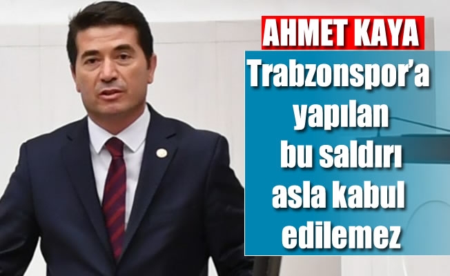 Milletvekili Kaya,Trabzonspor'a yapılan bu saldırı asla kabul edilemez