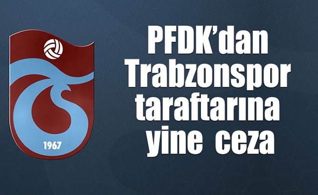 PFDK'dan Trabzonspor taraftarına yine  ceza