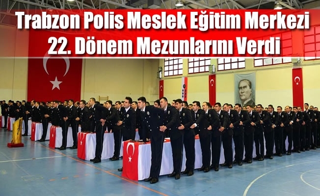 Trabzon Polis Meslek Eğitim Merkezi 22. Dönem Mezunlarını Verdi
