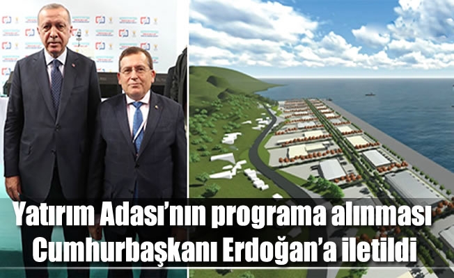 Yatırım Adası’nın programa alınması Cumhurbaşkanı Erdoğan’a iletildi