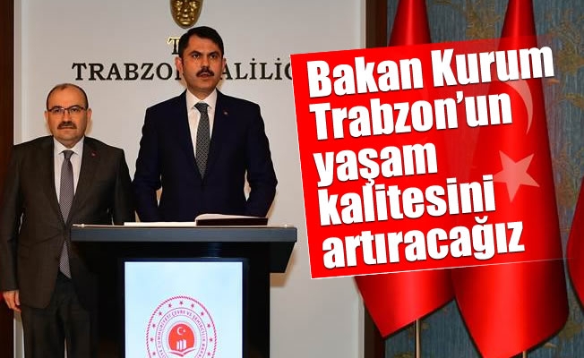 Bakan Kurum: Trabzon’un yaşam kalitesini artıracağız