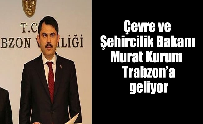 Çevre ve Şehircilik Bakanı Kurum,  Trabzon’a geliyor