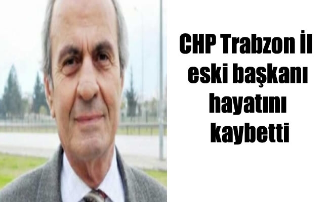CHP Trabzon İl  eski başkanı hayatını kaybetti