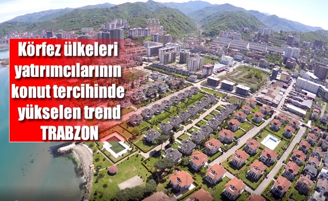 Körfez ülkeleri yatırımcılarının konut tercihinde yükselen trend Trabzon