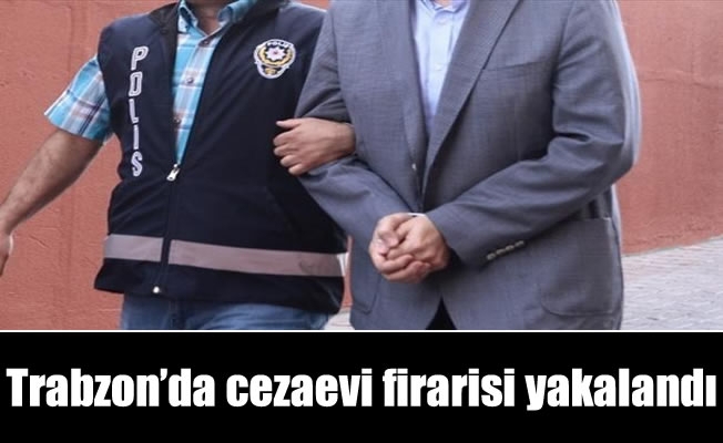 Trabzon'da cezaevi firarisi yakalandı