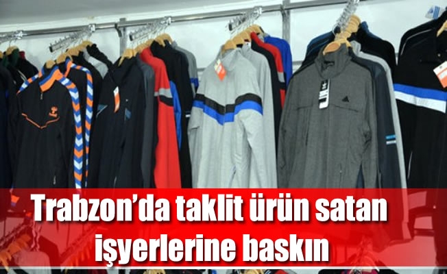 Trabzon'da taklit ürün satan işyerlerine baskın