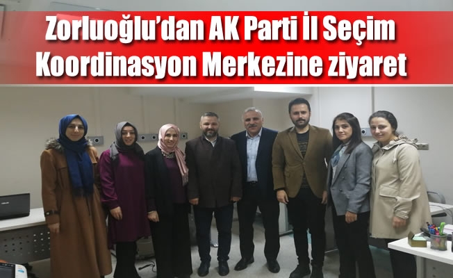 Zorluoğlu'dan AK Parti İl Seçim Koordinasyon Merkezine ziyaret