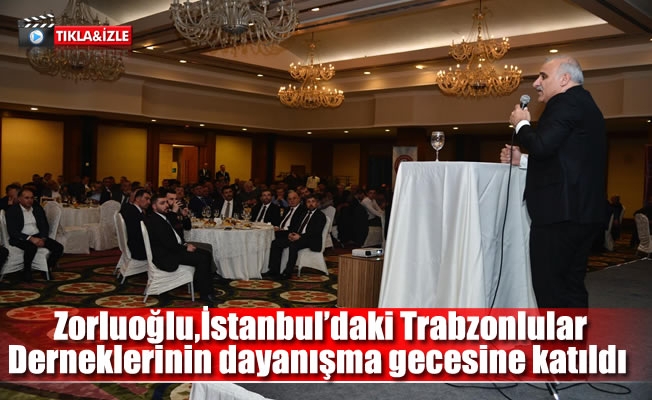 Zorluoğlu,İstanbul'da Trabzonlular  Derneklerinin dayanışma gecesine katıldı