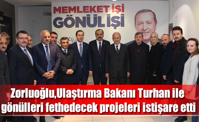 Zorluoğlu,Ulaştırma Bakanı Turhan ile gönülleri fethedecek projeleri istişare etti