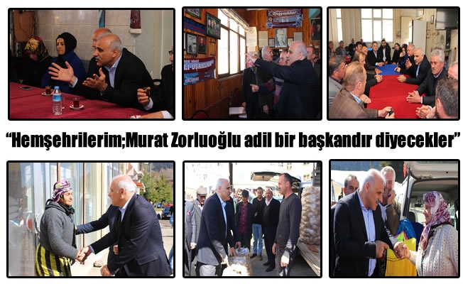 "Hemşehrilerim;Murat Zorluoğlu adil bir başkandır diyecekler"