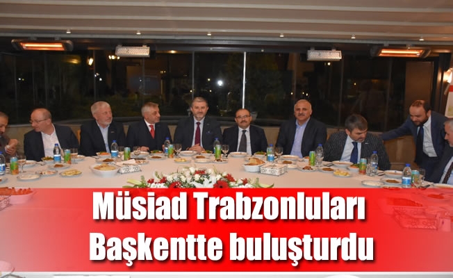 Müsiad Trabzonluları Başkentte buluşturdu