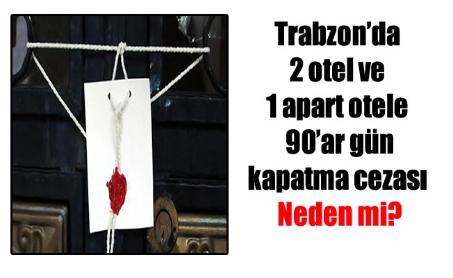 Trabzon'da 2 otel ve 1 apart otele kapatma cezası .Neden mi?