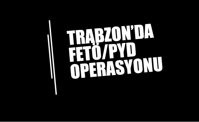 Trabzon'da FETÖ Operasyonu