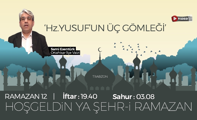 17 Mayıs 2019 Trabzon iftar vakti |"Hz. Yusuf’un Üç Gömleği  "