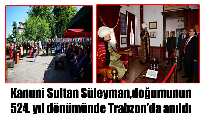 “Muhteşem Sultan” Kanuni Sultan Süleyman Doğumunun 524. Yılında Trabzon’da Anılıyor
