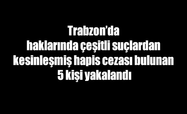 Trabzon'da 5 zanlı yakalandı