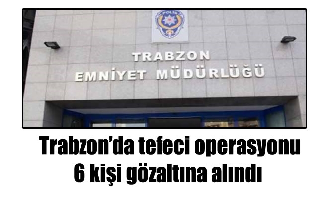 Trabzon'da tefeci operasyonu