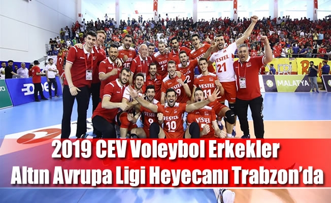 2019 CEV Voleybol Erkekler Altın Avrupa Ligi Heyecanı Trabzon’da