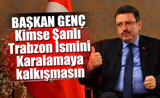 Başkan Genç:Kimse Şanlı Trabzon İsmini Karalamaya kalkışmasın