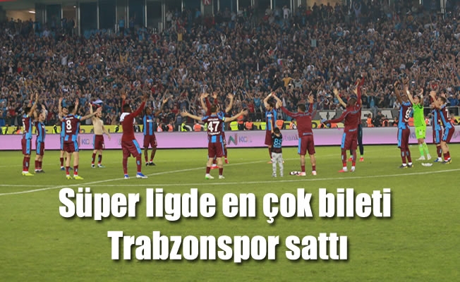 Süper ligde en çok bileti Trabzonspor sattı