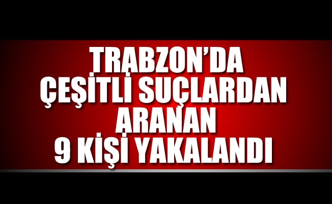 Trabzon'da aranan 9 kişi yakalandı