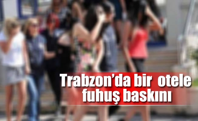 Trabzon'da bir  otele fuhuş baskını