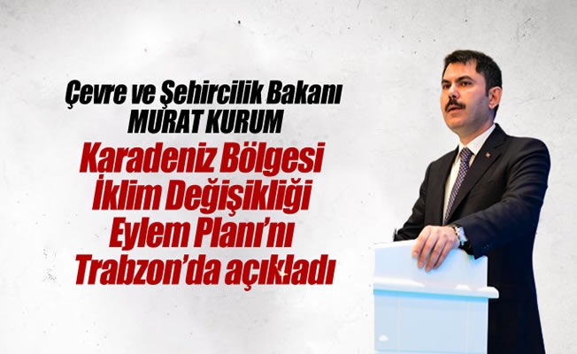 Bakan Kurum,'Karadeniz Bölgesi İklim Değişikliği Eylem Planı’nı Trabzon’da açıkladı