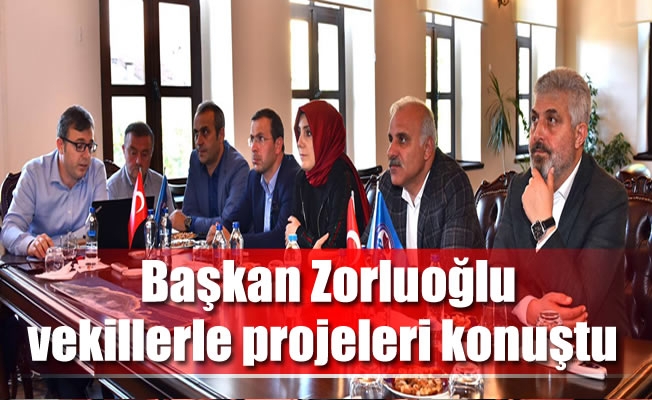 Başkan Zorluoğlu,vekillerle projeleri konuştu