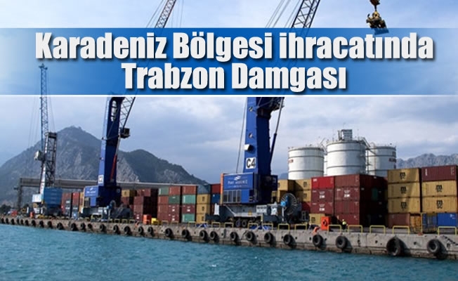 Karadeniz Bölgesi ihracatında Trabzon Damgası