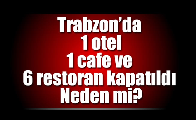 Trabzon'da 1 otel,1 cafe ve 6 restoran kapatıldı .Neden mi?