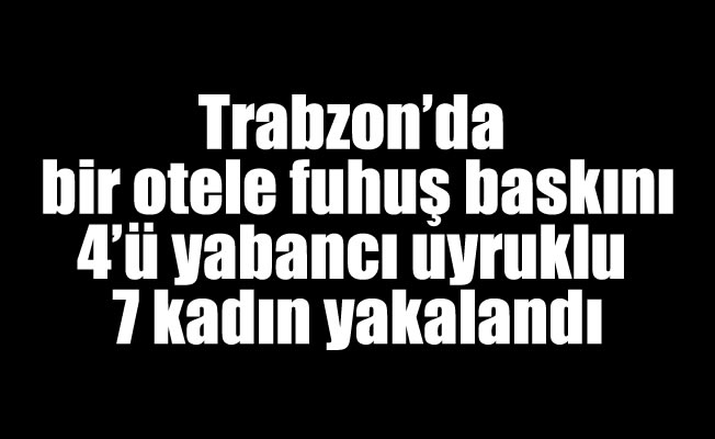 Trabzon'da bir otele fuhuş baskını