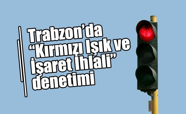 Trabzon'da "Kırmızı Işık ve İşaret İhlali" denetimi