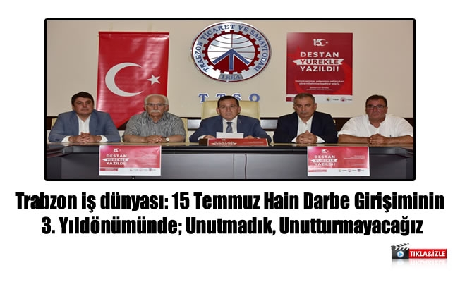 Trabzon iş dünyası: 15 Temmuz Hain Darbe Girişiminin 3. Yıldönümünde; Unutmadık, Unutturmayacağız