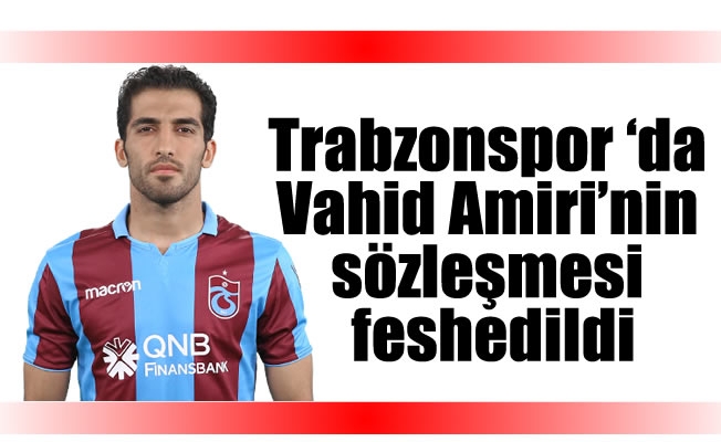 Trabzonspor 'da Vahid Amiri'nin sözleşmesi feshedildi