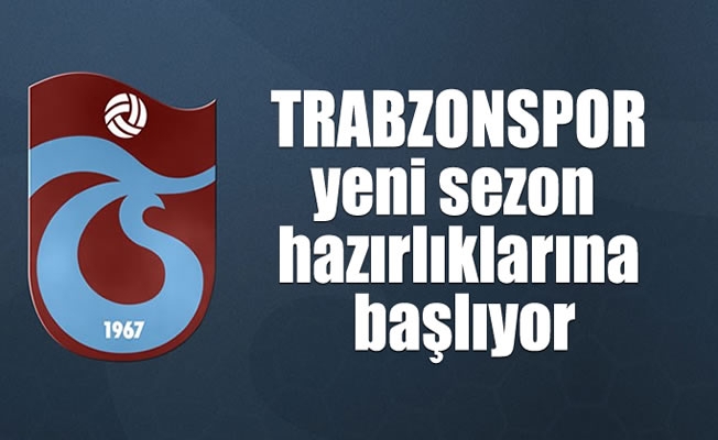 Trabzonspor yeni sezon hazırlıklarına başlıyor