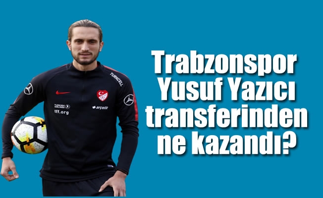Trabzonspor, Yusuf Yazıcı transferinden ne kazandı?