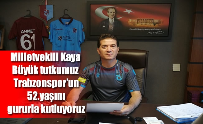 Milletvekili Kaya:Büyük tutkumuz Trabzonspor'un 52.yaşını gururla kutluyoruz