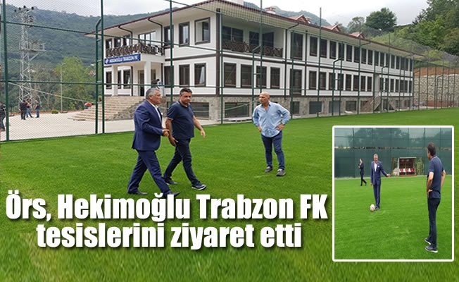 Örs, Hekimoğlu Trabzon FK tesislerini ziyaret etti