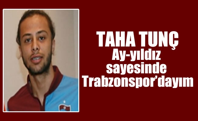 Taha Tunç: "Ay-yıldız sayesinde Trabzonspor'dayım"