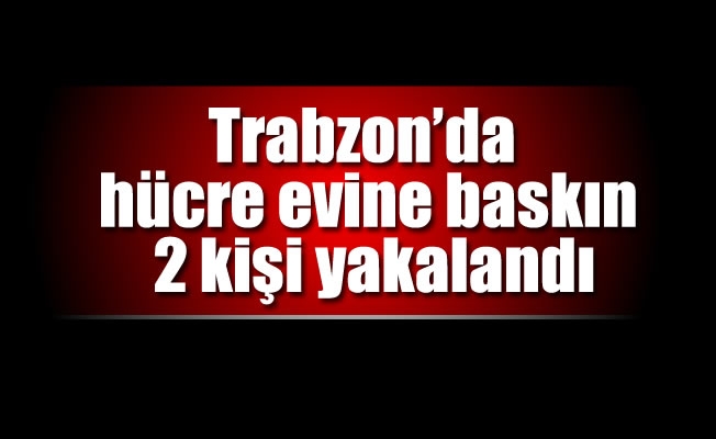Trabzon'da hücre evine baskın