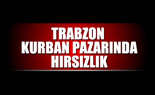 Trabzon kurban pazarında hırsızlık
