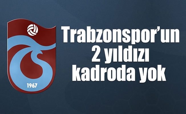 Trabzonspor'un 2 yıldızı kadroda yok