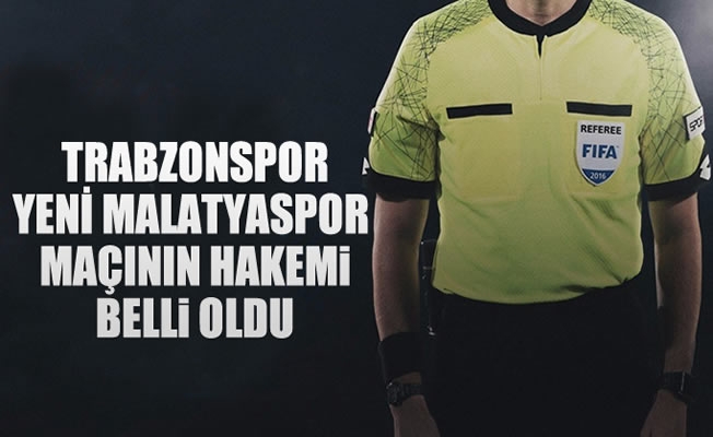 Trabzonspor - Yeni Malatyaspor maçının hakemi belli oldu