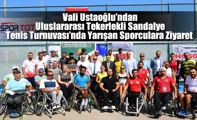 Vali Ustaoğlu’ndan Uluslararası Tekerlekli Sandalye Tenis Turnuvası’nda Yarışan Sporculara Ziyaret