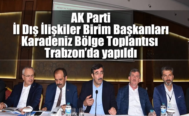 AK Parti İl Dış İlişkiler Birim Başkanları Karadeniz Bölge Toplantısı Trabzon'da yapıldı