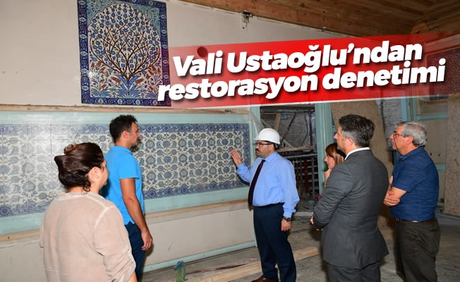 Vali Ustaoğlu'ndan restorasyon denetimi