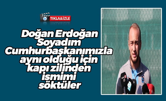 Doğan Erdoğan: "Soyadım Cumhurbaşkanımızla aynı olduğu için kapı zilinden ismimi söktüler