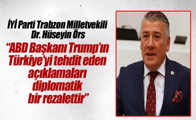Milletvekili Örs:ABD Başkanı Trump'ın Türkiye'yi tehdit eden açıklamaları diplomatik bir rezalettir