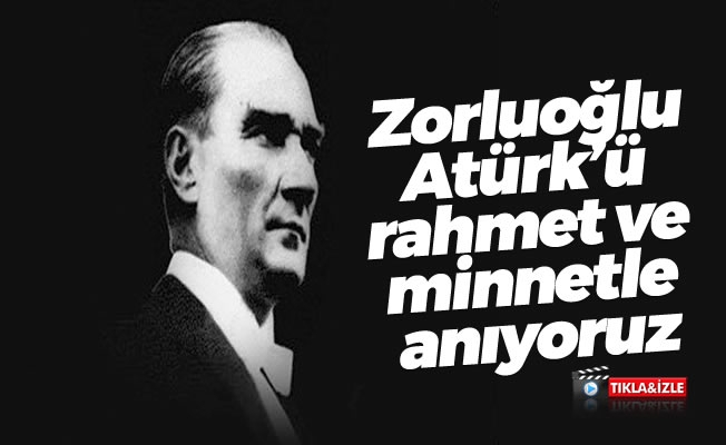 Başkan Zorluoğlu ,Atatürk'ü rahmet ve minnetle anıyoruz